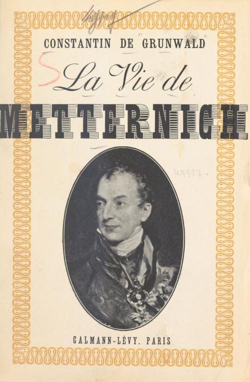 Cover of the book La vie de Metternich by Constantin de Grunwald, (Calmann-Lévy) réédition numérique FeniXX