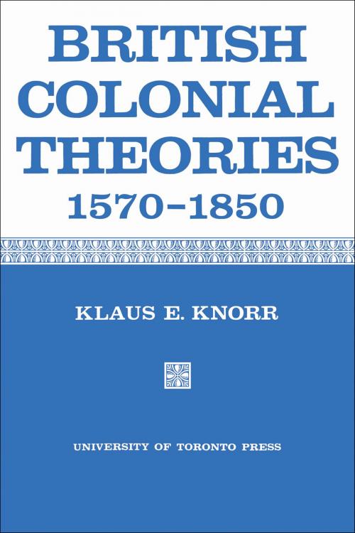 Cover of the book British Colonial Theories 1570-1850 by Klaus Knorr, University of Toronto Press, Scholarly Publishing Division