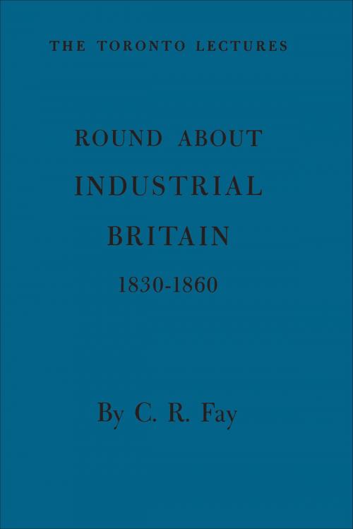 Cover of the book Round About Industrial Britain, 1830-1860 by Charles Fay, University of Toronto Press, Scholarly Publishing Division