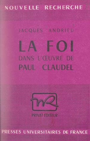 Cover of the book La foi dans l'œuvre de Paul Claudel by Serge Lehman