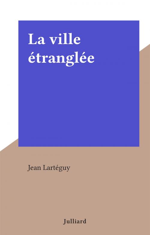 Cover of the book La ville étranglée by Jean Lartéguy, Julliard (réédition numérique FeniXX)