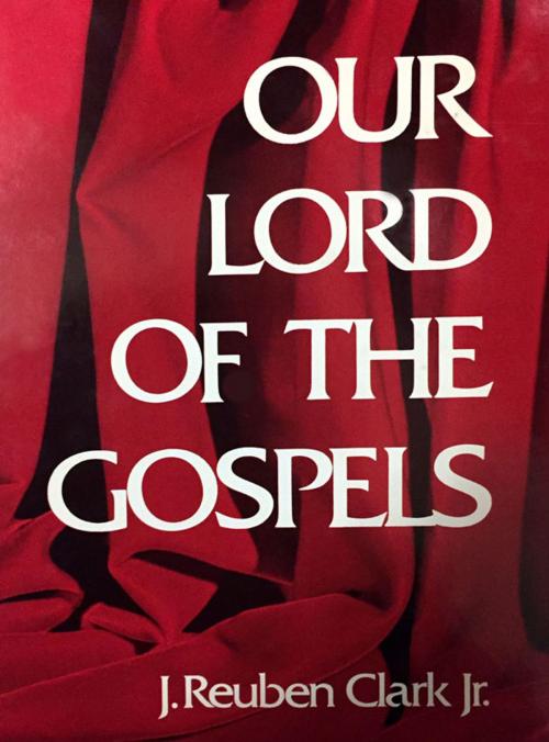 Cover of the book Our Lord of the Gospels by Clark Jr., J. Reuben, Deseret Book Company