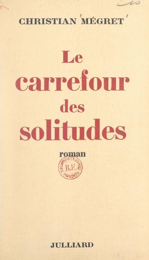 Cover of the book Le carrefour des solitudes by Christian Mégret, (Julliard) réédition numérique FeniXX