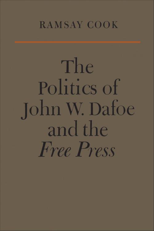 Cover of the book The Politics of John W. Dafoe and the Free Press by Ramsay Cook, University of Toronto Press, Scholarly Publishing Division
