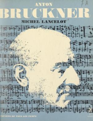 Cover of the book Anton Bruckner by France-Yvonne Bril, Henri Sauguet, Jean Roire