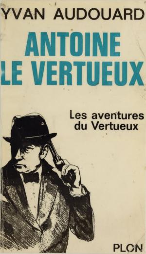Cover of the book Antoine Le Vertueux (1) by Bernard Esambert