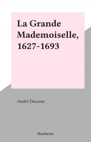 Cover of the book La Grande Mademoiselle, 1627-1693 by André Maurois