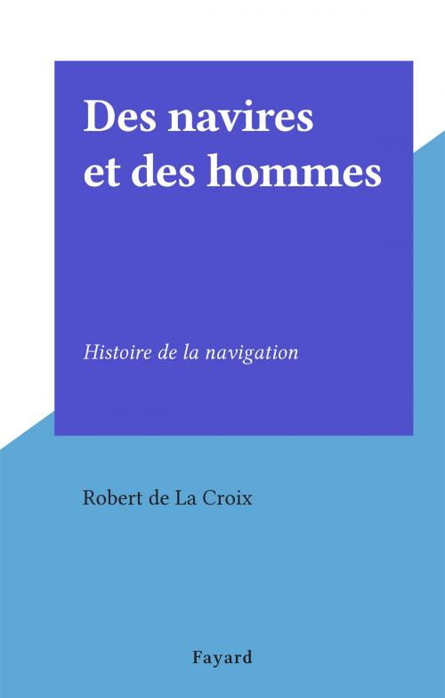 Cover of the book Des navires et des hommes by Robert de La Croix, (Fayard) réédition numérique FeniXX