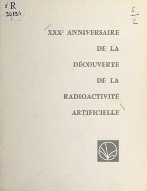 Cover of the book XXXe anniversaire de la découverte de la radioactivité artificielle par Frédéric et Irène Joliot-Curie by Mireille Marc-Lipiansky