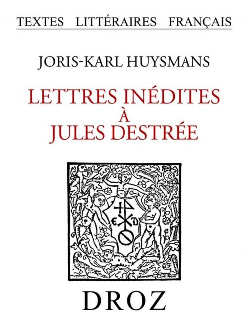 Cover of the book Lettres inédites à Jules Destrée by Joris-Karl Huysmans, Librairie Droz