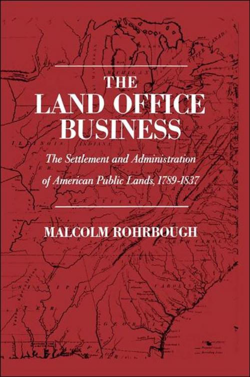 Cover of the book The Land Office Business: The Settlement and Administration of American Public Lands, 1789-1837 by Malcolm J. Rohrbough, Oxford University Press