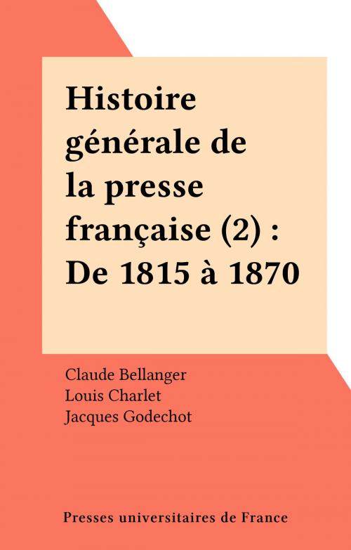 Cover of the book Histoire générale de la presse française (2) : De 1815 à 1870 by Claude Bellanger, Louis Charlet, Jacques Godechot, Presses universitaires de France (réédition numérique FeniXX)