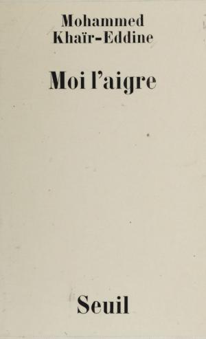 Cover of the book Moi l'aigre by Maurice Duverger, Jean-Claude Guillebaud, Jean Lacouture