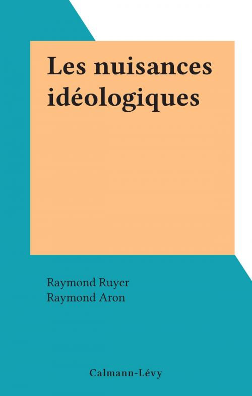 Cover of the book Les nuisances idéologiques by Raymond Ruyer, Raymond Aron, Calmann-Lévy (réédition numérique FeniXX)