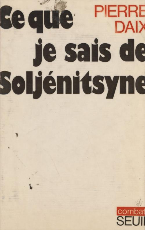 Cover of the book Ce que je sais de Soljénitsyne by Pierre Daix, Claude Durand, Seuil (réédition numérique FeniXX)