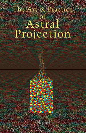 Cover of the book The Art and Practice of Astral Projection by Marsh, Clint, Ventura, Varla