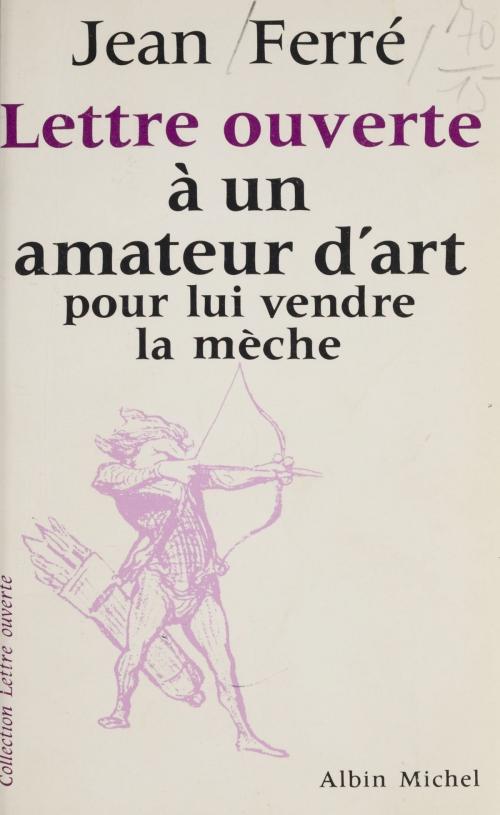 Cover of the book Lettre ouverte à un amateur d'art pour lui vendre la mèche by Jean Ferré, Jean-Pierre Dorian, FeniXX réédition numérique