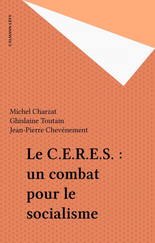 Cover of the book Le C.E.R.E.S. : un combat pour le socialisme by Michel Charzat, Ghislaine Toutain, Jean-Pierre Chevènement, Calmann-Lévy (réédition numérique FeniXX)