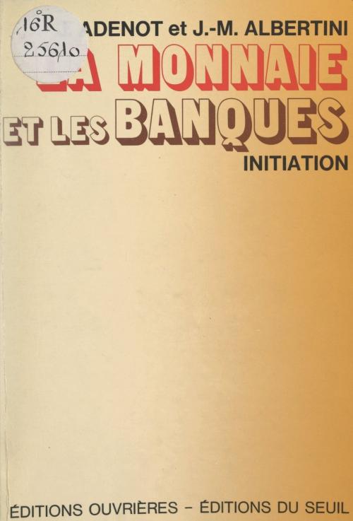 Cover of the book La monnaie et les banques by Jacques Adenot, Jean-Marie Albertini, Jean-Marie Albertini, (Seuil) réédition numérique FeniXX