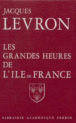 Cover of the book Les Grandes Heures de l'Île-de-France by Anne-Marie Sohn, Françoise Thelamon