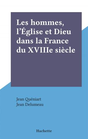 Cover of the book Les hommes, l'Église et Dieu dans la France du XVIIIe siècle by Pierre Guiral, Guy Thuillier