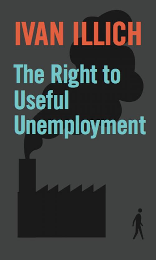 Cover of the book The Right to Useful Unemployment by Ivan Illich, Marion Boyars