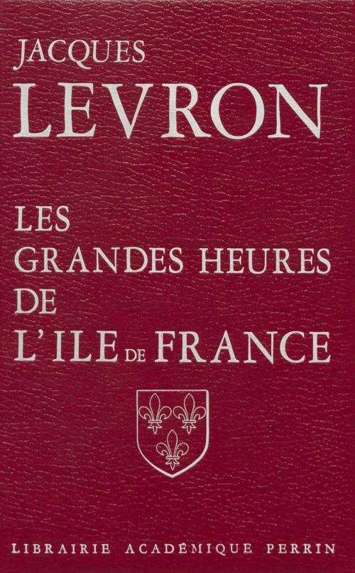 Cover of the book Les Grandes Heures de l'Île-de-France by Jacques Levron, Perrin (réédition numérique FeniXX)