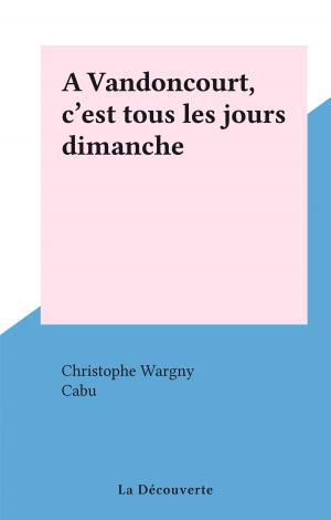Cover of the book A Vandoncourt, c'est tous les jours dimanche by François CUSSET