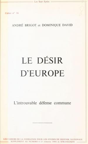 Cover of the book Le Désir d'Europe : L'Introuvable défense commune by Jacques-Pierre Gougeon