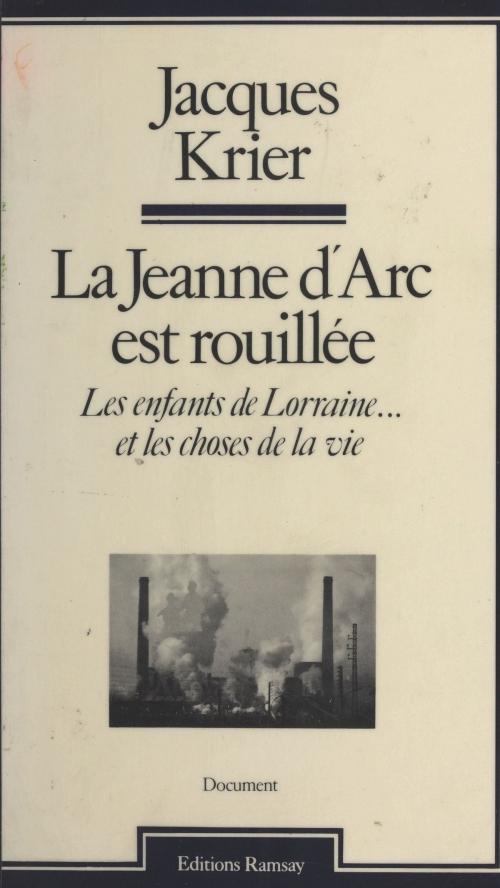 Cover of the book La Jeanne d'Arc est rouillée : Les Enfants de Lorraine... et les choses de la vie by Jacques Krier, FeniXX réédition numérique