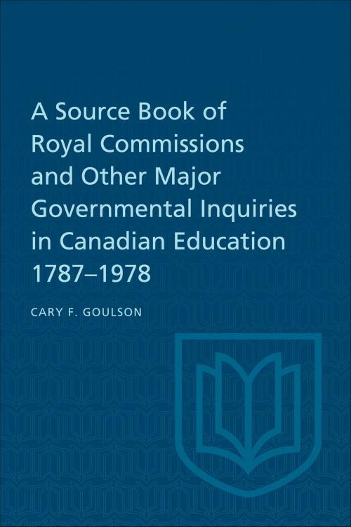 Cover of the book A Source Book of Royal Commissions and Other Major Governmental Inquiries in Canadian Education, 1787-1978 by Cary F. Goulson, University of Toronto Press, Scholarly Publishing Division