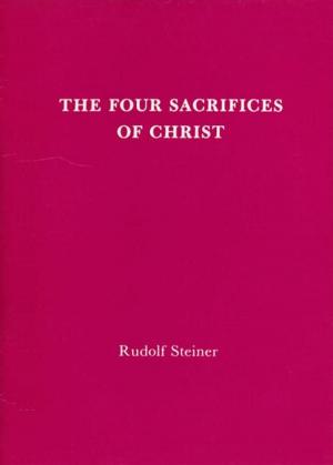 Cover of the book The Four Sacrifices of Christ by Rudolf Steiner, E.Bowen-Wedgewood, Ruth Mariott