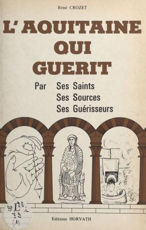Cover of the book L'Aquitaine qui guérit : par ses saints, ses sources, ses guérisseurs by François Joyaux