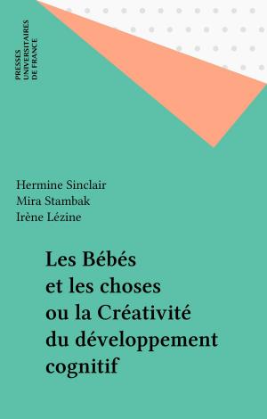 Cover of the book Les Bébés et les choses ou la Créativité du développement cognitif by Pierre Antonetti, Paul Angoulvent, Anne-Laure Angoulvent-Michel