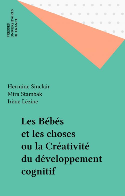 Cover of the book Les Bébés et les choses ou la Créativité du développement cognitif by Hermine Sinclair, Mira Stambak, Irène Lézine, Presses universitaires de France (réédition numérique FeniXX)