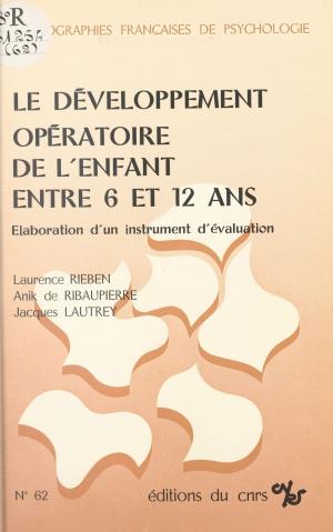 Cover of the book Le développement opératoire de l'enfant entre 6 et 12 ans : élaboration d'un instrument d'évaluation by Gilles Gaucher
