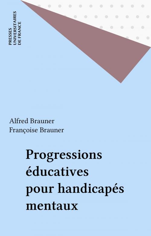 Cover of the book Progressions éducatives pour handicapés mentaux by Alfred Brauner, Françoise Brauner, Presses universitaires de France (réédition numérique FeniXX)