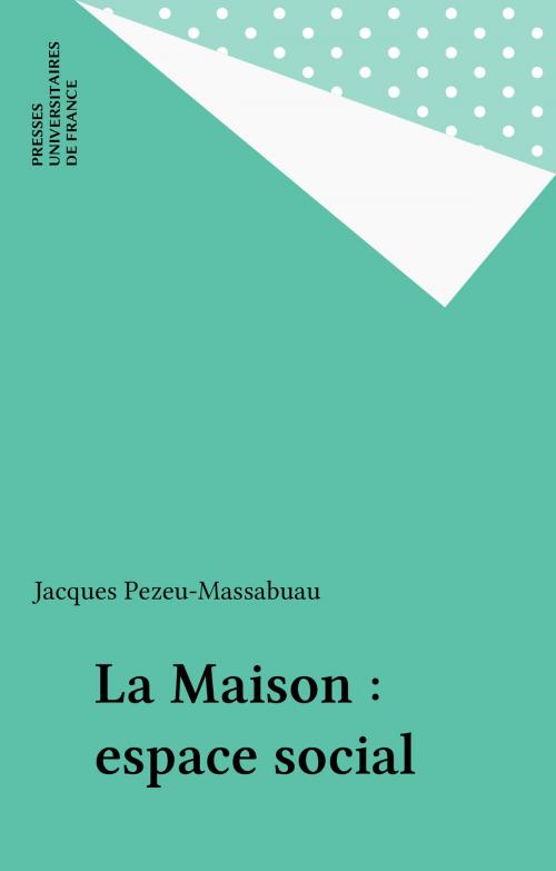 Cover of the book La Maison : espace social by Jacques Pezeu-Massabuau, Presses universitaires de France (réédition numérique FeniXX)