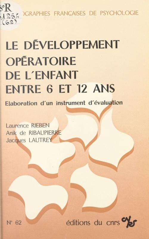 Cover of the book Le développement opératoire de l'enfant entre 6 et 12 ans : élaboration d'un instrument d'évaluation by Jacques Lautrey, CNRS Éditions (réédition numérique FeniXX)
