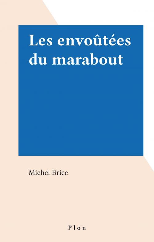 Cover of the book Les envoûtées du marabout by Michel Brice, Plon (réédition numérique FeniXX)