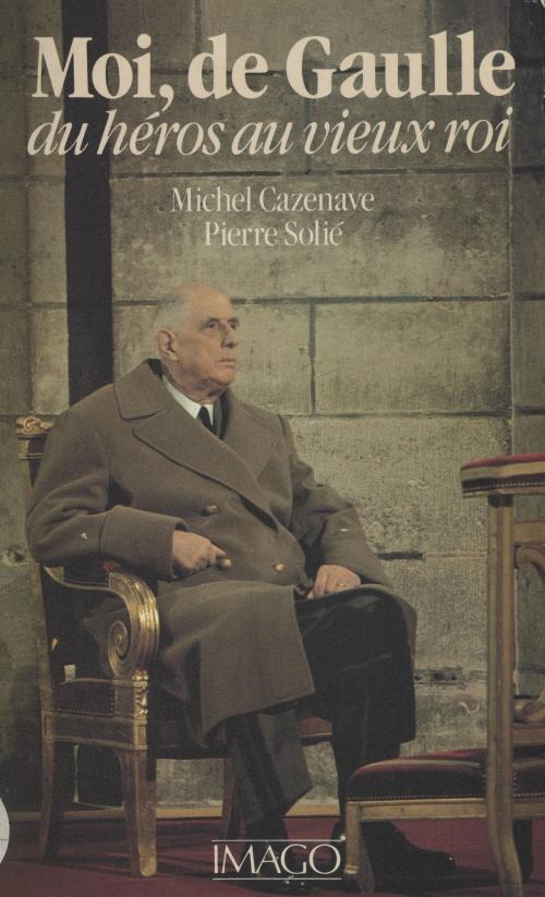 Cover of the book Moi, de Gaulle : du héros au vieux roi by Michel Cazenave, Pierre Solié, FeniXX réédition numérique