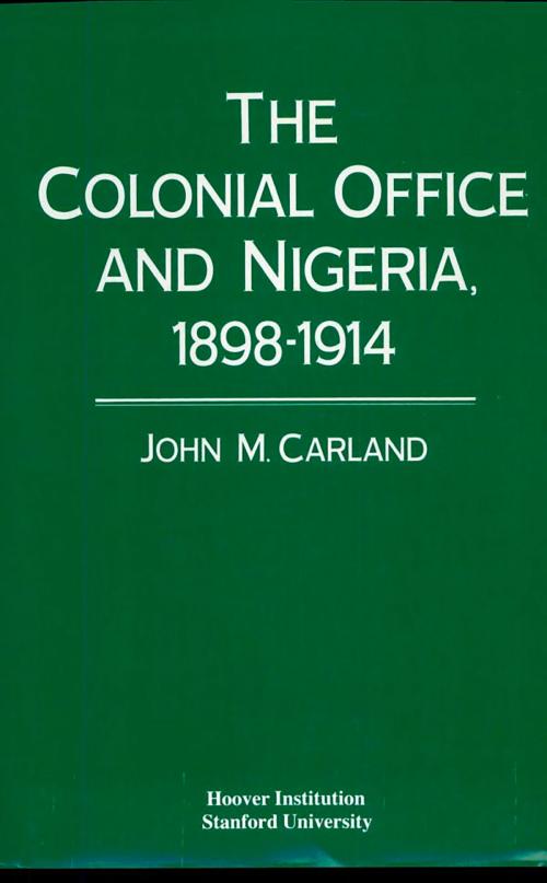 Cover of the book The Colonial Office and Nigeria, 1898-1914 by John M. Carland, Hoover Institution Press