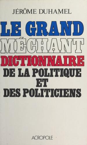Cover of the book Le Grand Méchant Dictionnaire de la politique et des politiciens by Beth Allan