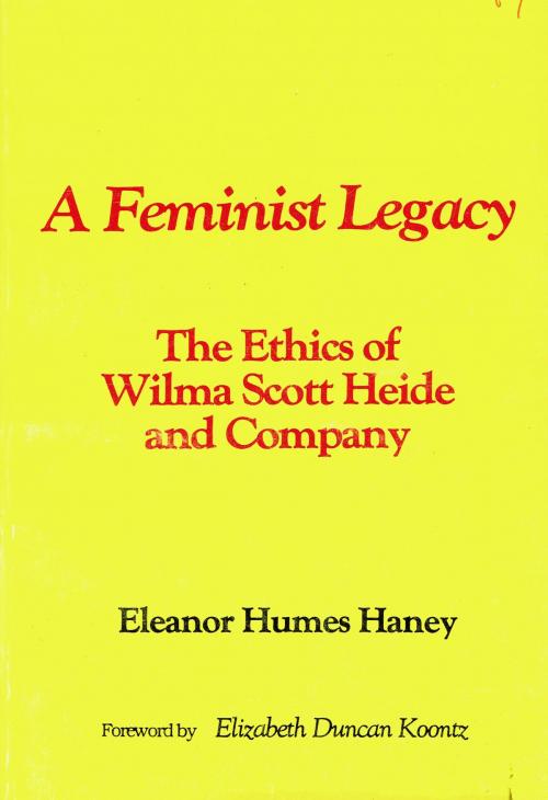 Cover of the book A Feminist Legacy: The Ethics of Wilma Scott Heide and Company by Eleanor Humes Haney, BookBaby