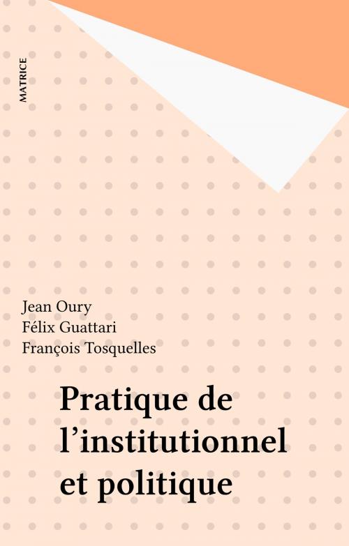 Cover of the book Pratique de l'institutionnel et politique by Jean Oury, Félix Guattari, François Tosquelles, FeniXX réédition numérique