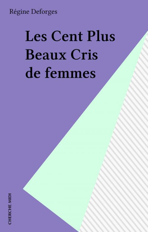 Cover of the book Les Cent Plus Beaux Cris de femmes by Régine Deforges, cherche midi (réédition numérique FeniXX)