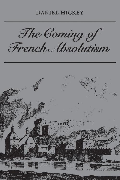 Cover of the book The Coming of French Absolutism by Daniel Hickey, University of Toronto Press, Scholarly Publishing Division