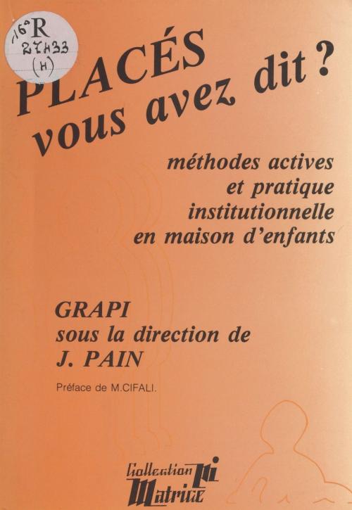 Cover of the book Placés, vous avez dit ? Méthodes actives et pédagogie institutionnelle en maison d'enfants by Jacques Pain, FeniXX réédition numérique