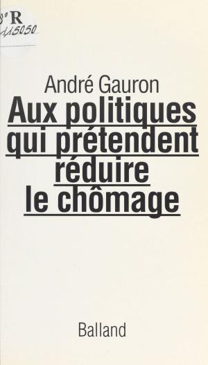 Cover of the book Aux politiques qui prétendent réduire le chômage : lettre ouverte by Thierry Maricourt