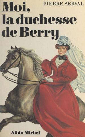 Cover of the book Moi, la duchesse de Berry by Simon Arbellot